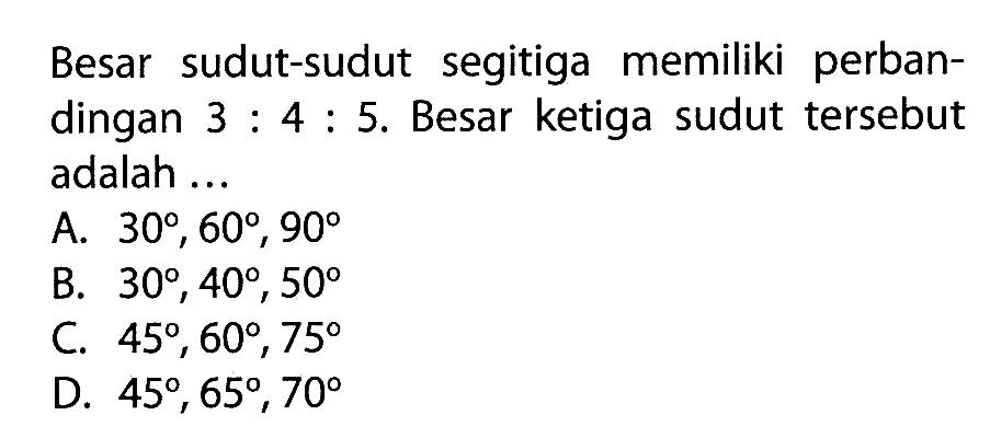 Besar sudut-sudut segitiga memiliki perbandingan 3:4:5. Besar ketiga sudut tersebut adalah ...