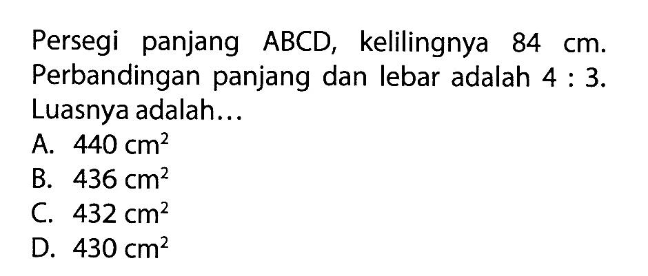 Persegi panjang ABCD, kelilingnya 84 cm. Perbandingan panjang dan lebar adalah 4:3.  Luasnya adalah...