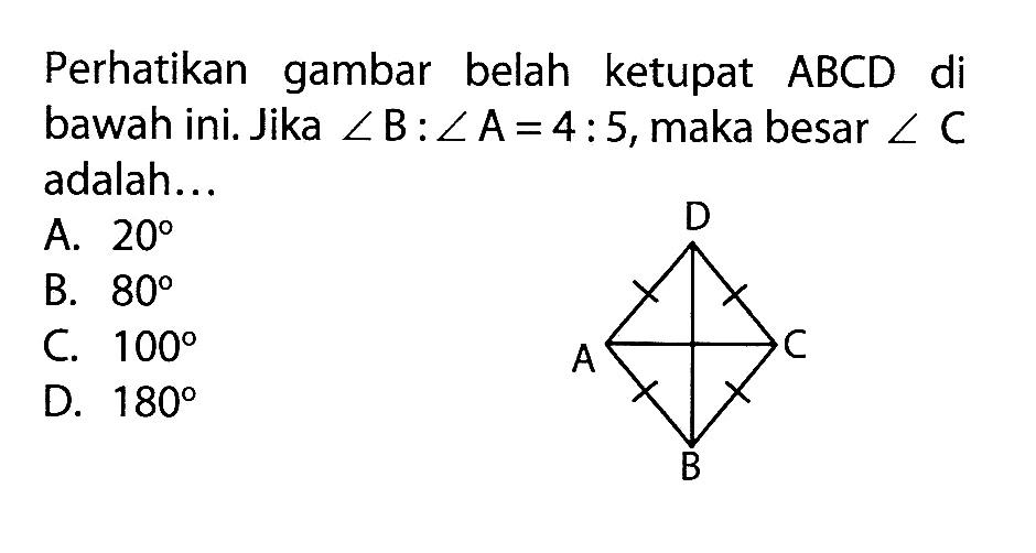 Perhatikan gambar belah ketupat  ABCD di bawah ini. Jika sudut B : sudut A = 4 : 5, maka besar  sudut C  adalah...Belah ketupat ABCD dengan 4 sisi yang sama panjang