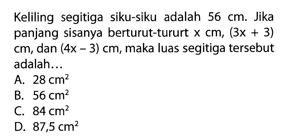 Keliling segitiga siku-siku adalah  56 cm . Jika panjang sisanya berturut-turut  x cm,(3x+3)cm , dan  (4x-3) cm , maka luas segitiga tersebut adalah...