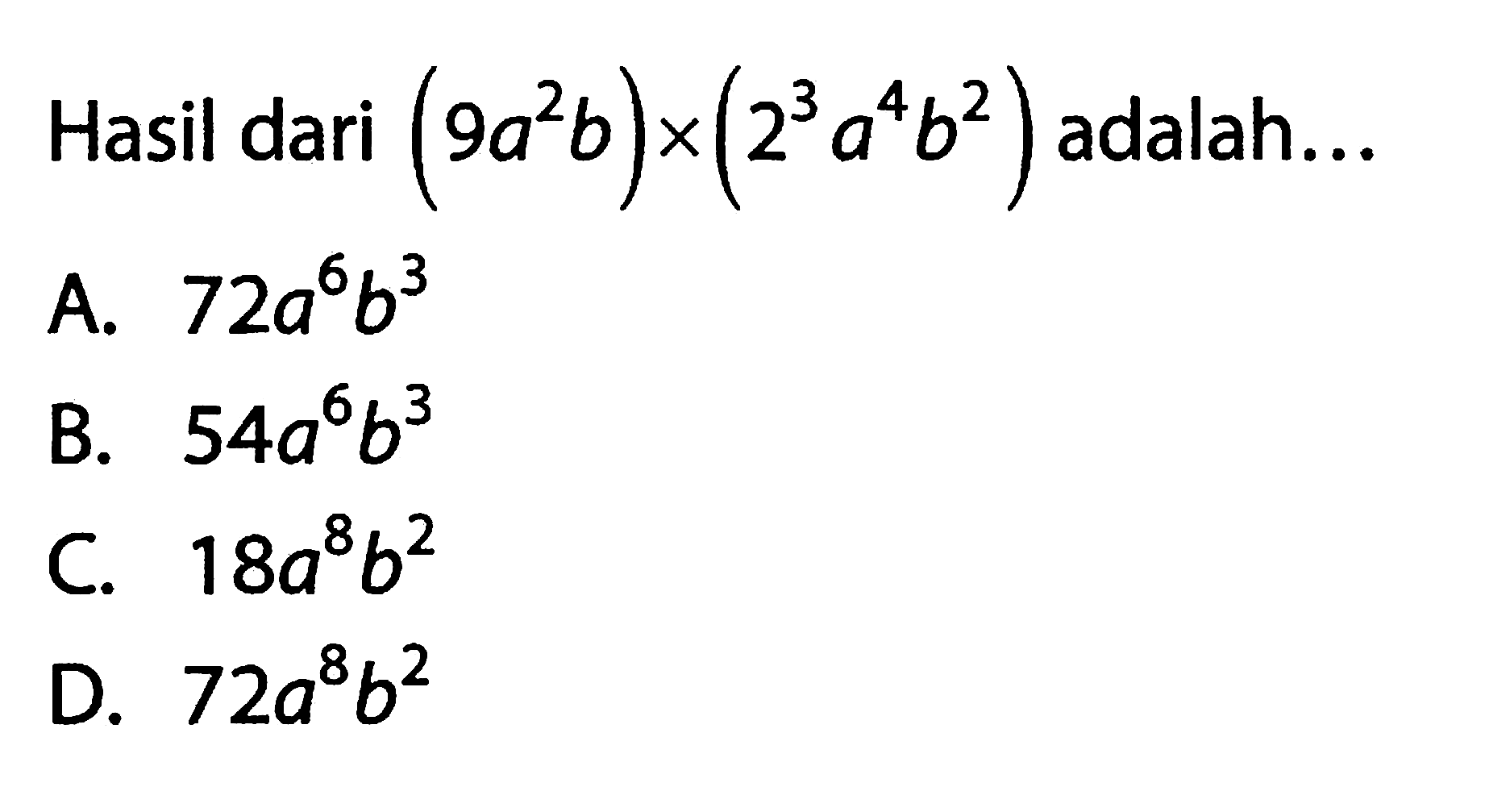 Hasil dari (9a^2 b) x (2^3 a^4 b^2) adalah... A. 72a^6 b^3 B. 54a^6 b^3 C. 18a^8 b^2 D. 72a^8 b^2