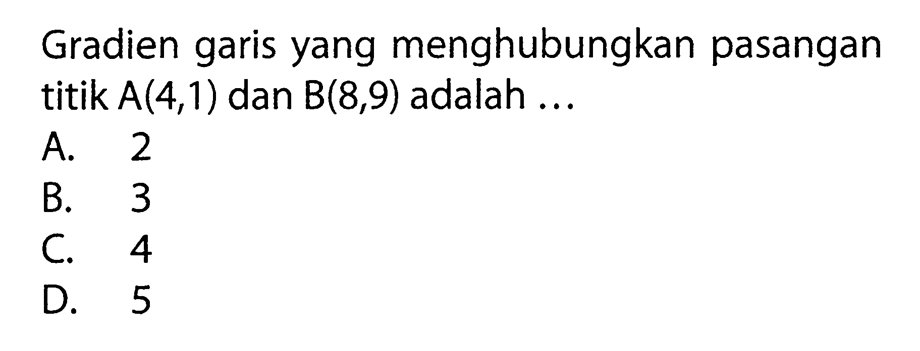 Gradien garis yang menghubungkan pasangan titik A(4, 1) dan B(8, 9) adalah...