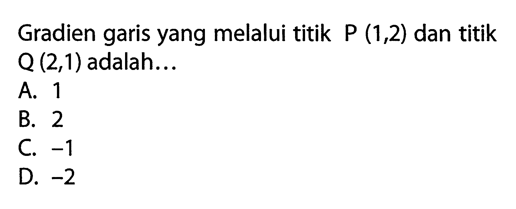 Gradien garis yang melalui titik P (1,2) dan titik Q (2,1) adalah.. A. 1 B. 2 C. 1 D. -2