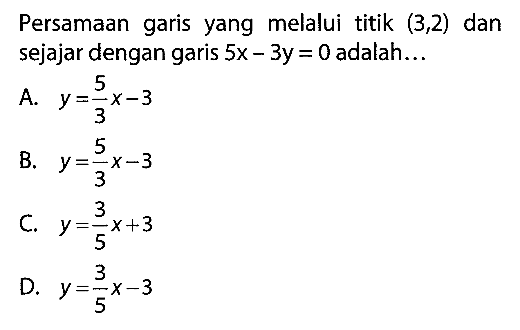 Persamaan garis yang melalui titik (3,2) dan sejajar dengan 5x - 3y = 0 adalah.. .