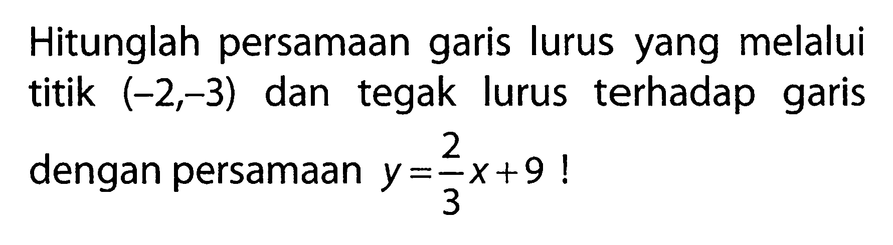 Hitunglah persamaan garis lurus yang melalui titik (-2,-3) dan tegak lurus terhadap garis dengan persamaan y = 2/3x + 9 !