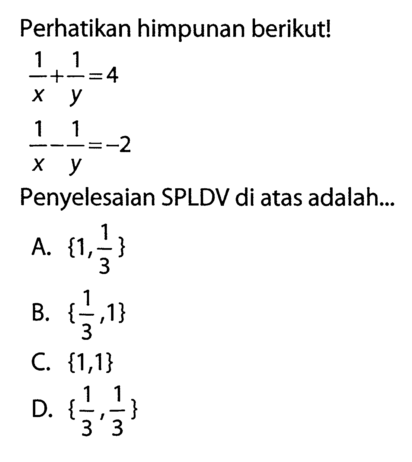 Perhatikan himpunan berikut! 1/x + 1/y = 4 1/x - 1/y = -2 Penyelesaian SPLDV di atas adalah....