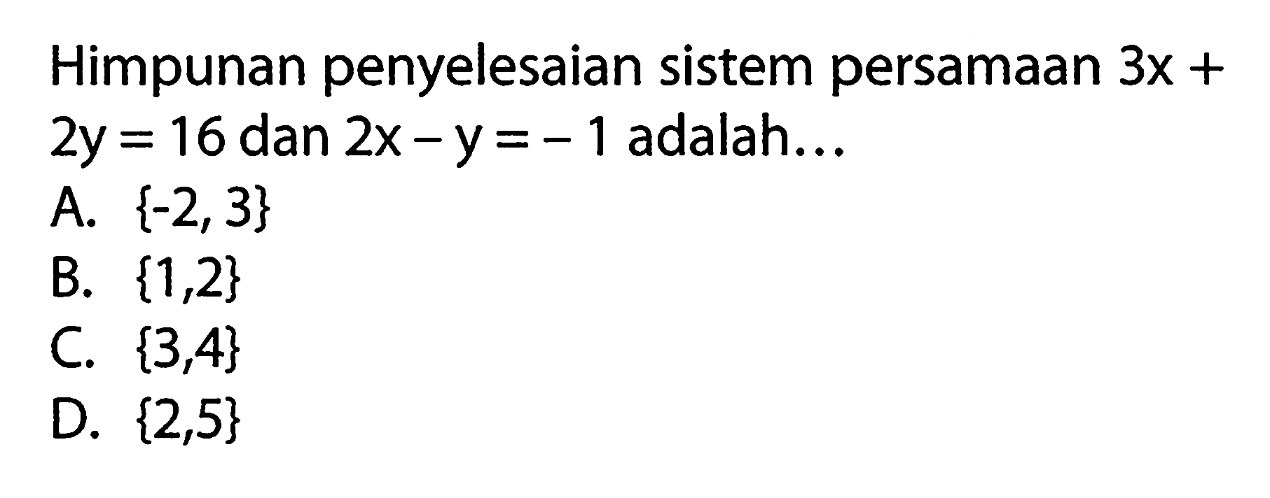 Himpunan penyelesaian sistem persamaan 3x + 2y = 16 dan 2x - y = - 1 adalah...