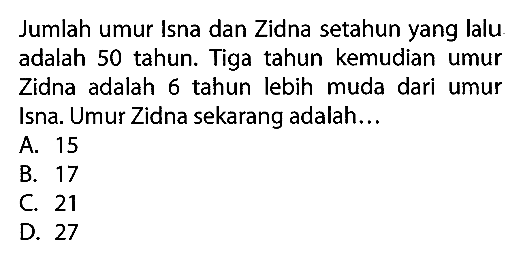 Jumlah umur Isna dan Zidna setahun yang lalu adalah 50 tahun. Tiga tahun kemudian umur Zidna adalah tahun lebih muda dari 6 umur Isna. Umur Zidna sekarang adalah ...