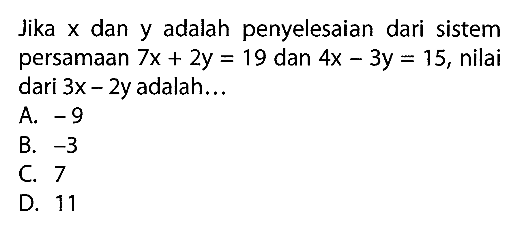 Jika x dan y adalah penyelesaian dari sistem persamaan 7x + 2y = 19 dan 4x - 3y = 15, nilai dari 3x - 2y adalah ... A. -9 B. -3 C. 7 D. 11