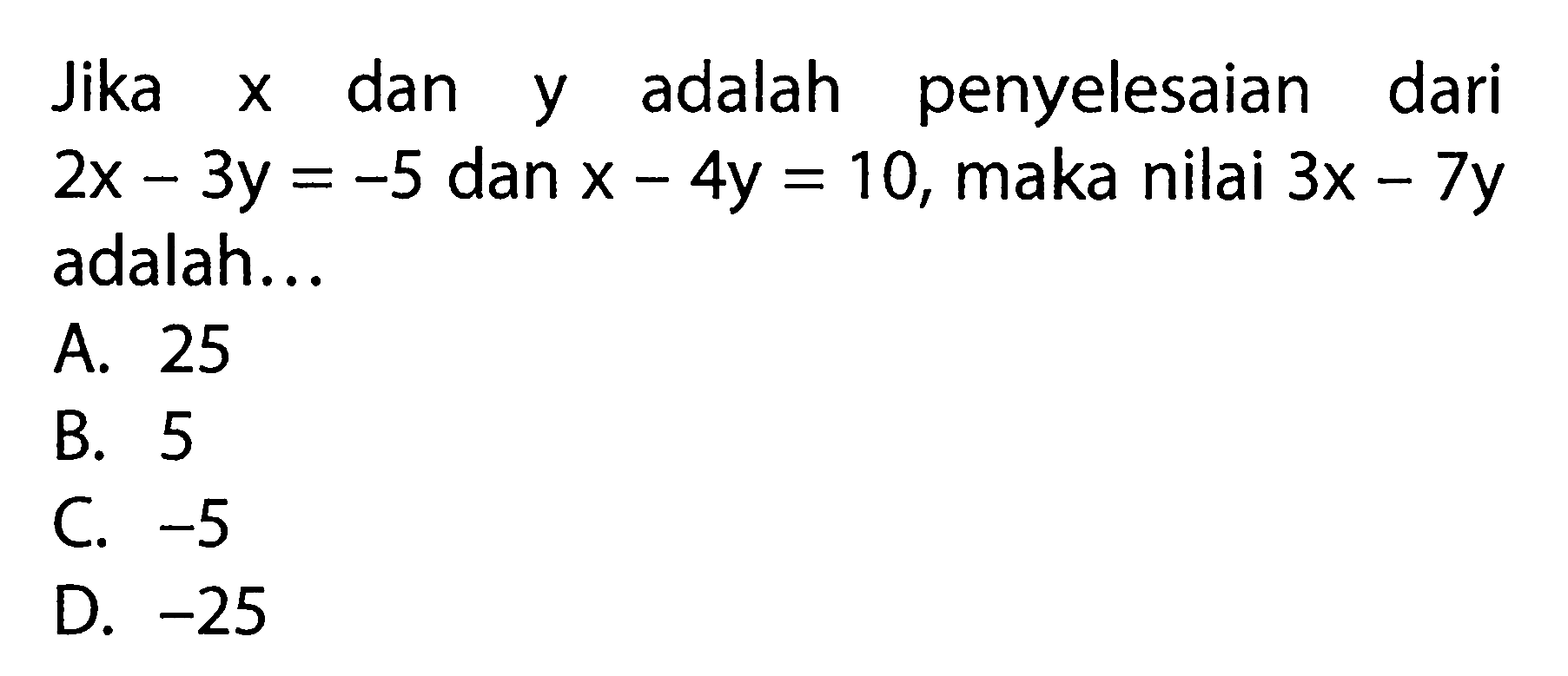 Jika x dan y adalah penyelesaian dari 2x - 3y = -5 dan x - 4y = 10, maka nilai 3x - 7y adalah ....