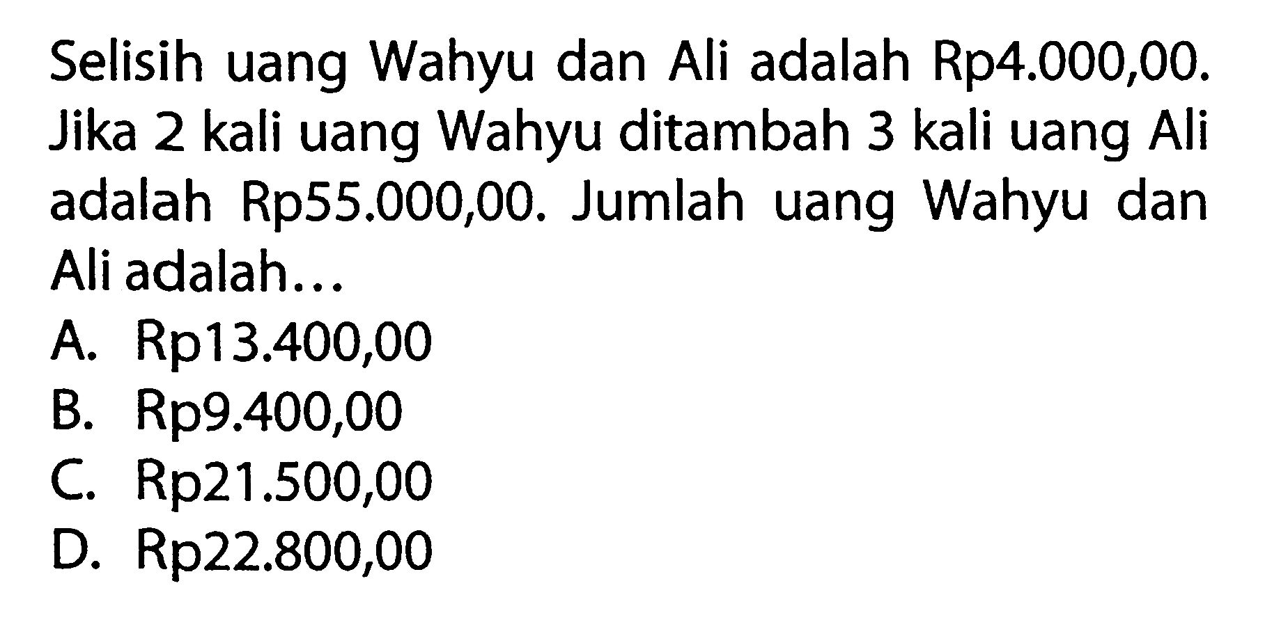 Selisih uang Wahyu dan Ali adalah Rp4.000,00. Jika 2 kali uang Wahyu ditambah 3 kali uang Ali adalah Rp55.000,00. Jumlah uang Wahyu dan Ali adalah...