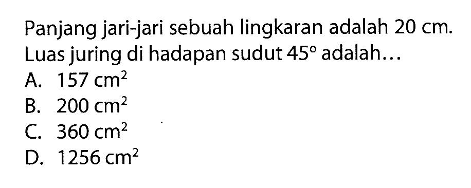 Panjang jari-jari sebuah lingkaran adalah 20 cm. Luas juring di hadapan sudut 45 adalah ... 