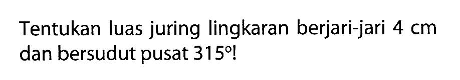 Tentukan luas juring lingkaran berjari-jari  4 cm  dan bersudut pusat 315!