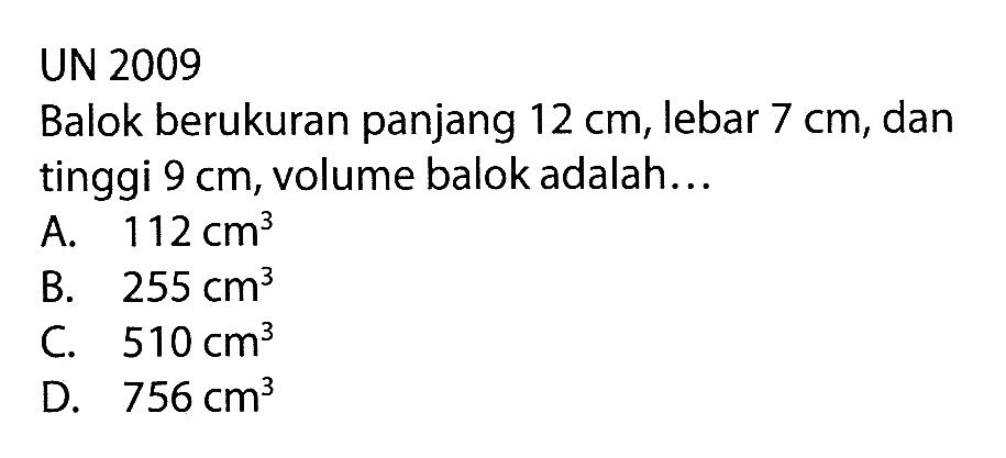 UN 2009 Balok berukuran panjang 12 cm, lebar 7 cm, dan tinggi 9 cm, volume balok adalah...