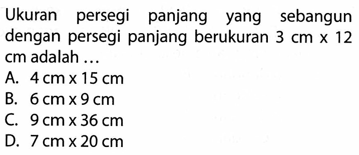 Ukuran persegi panjang yang sebangun dengan persegi panjang berukuran 3 cm x 12 cm adalah ...