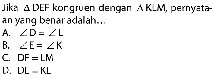 Jika segitiga DEF kongruen dengan segitiga KLM, pernyataan yang benar adalah...