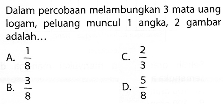 Dalam percobaan melambungkan 3 mata uang logam, peluang muncul 1 angka, 2 gambar adalah...