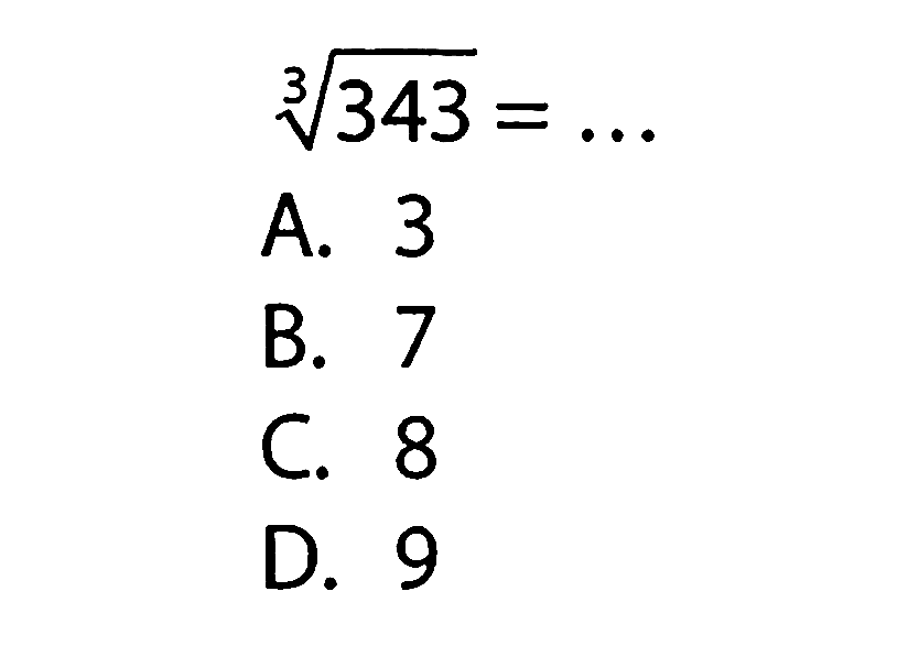 (343)^1/3 = ... A. 3 B. 7 C. 8 D. 9