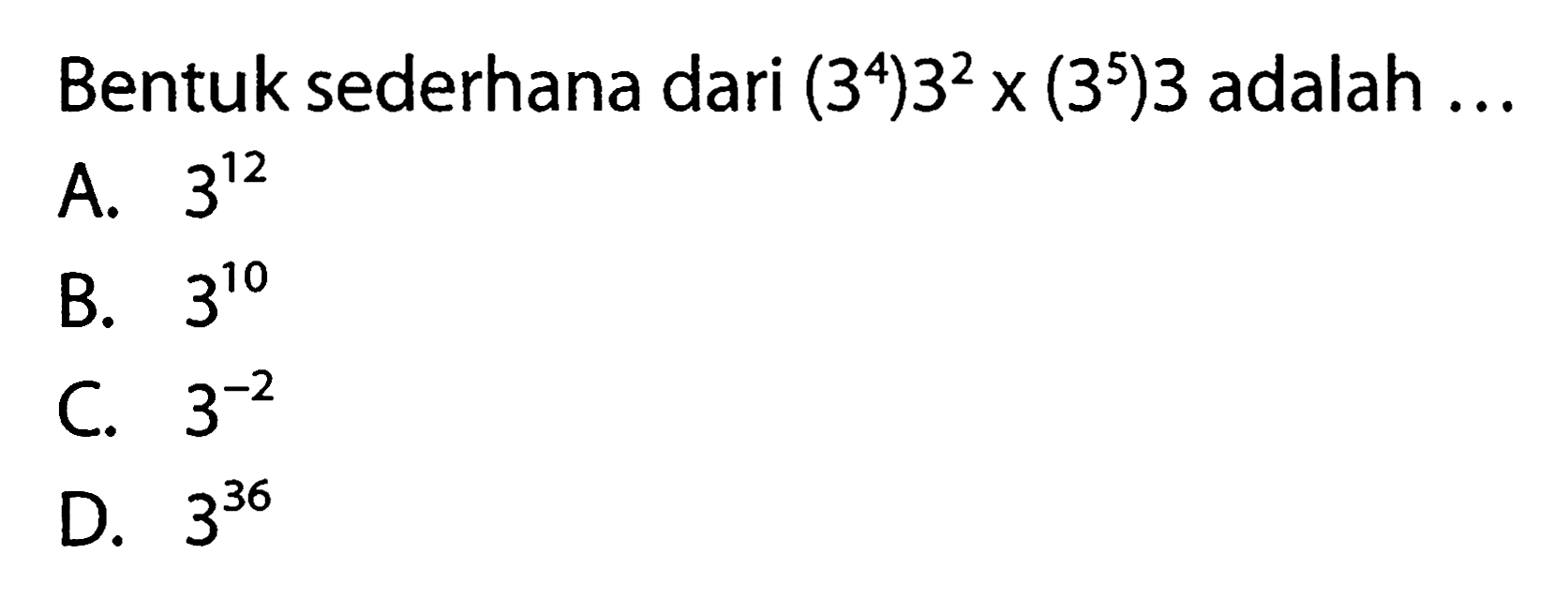 Bentuk sederhana dari (3^4)3^2 x (3^5)3 adalah ... A. 3^12 B. 3^10 C. 3^(-2) D. 3^36