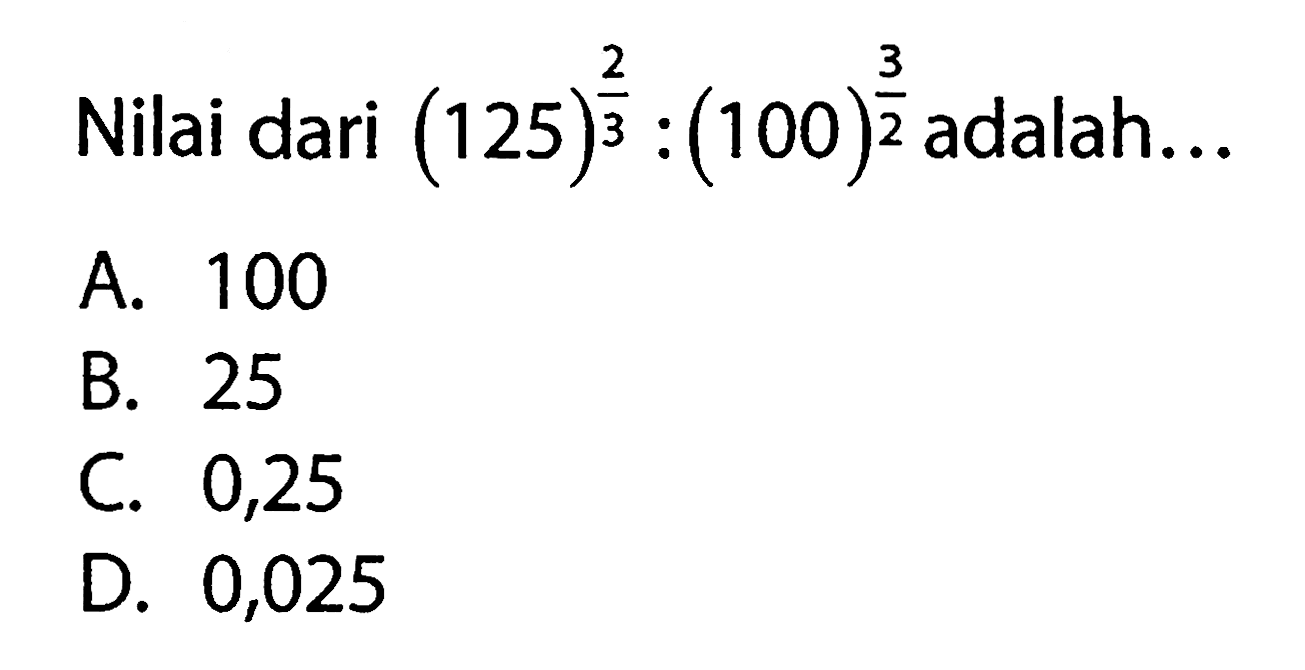 Nilai dari (125)^(2/3) : (100)^(3/2) adalah...