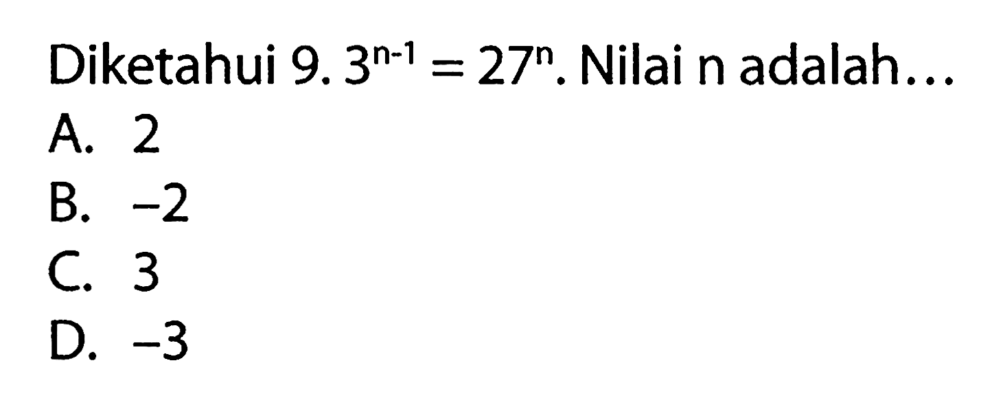 Diketahui 9.3^(n-1)= 27^n. Nilai n adalah.. =