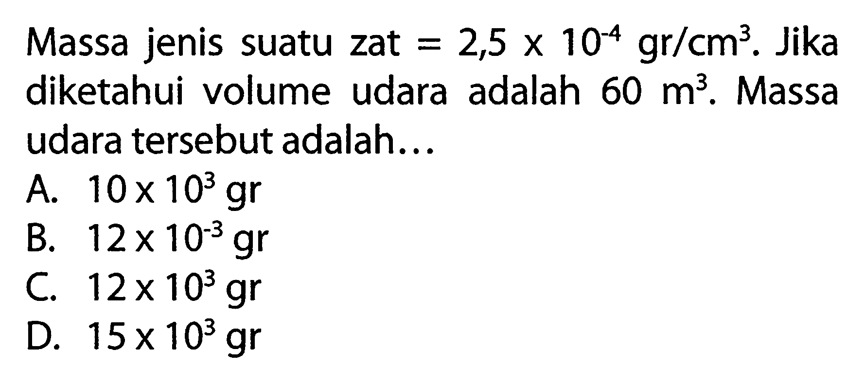 Massa jenis suatu = 2,5 x 10^(-4) gr/cm^3. Jika zat diketahui volume udara adalah 60 m^3. Massa udara tersebut adalah...