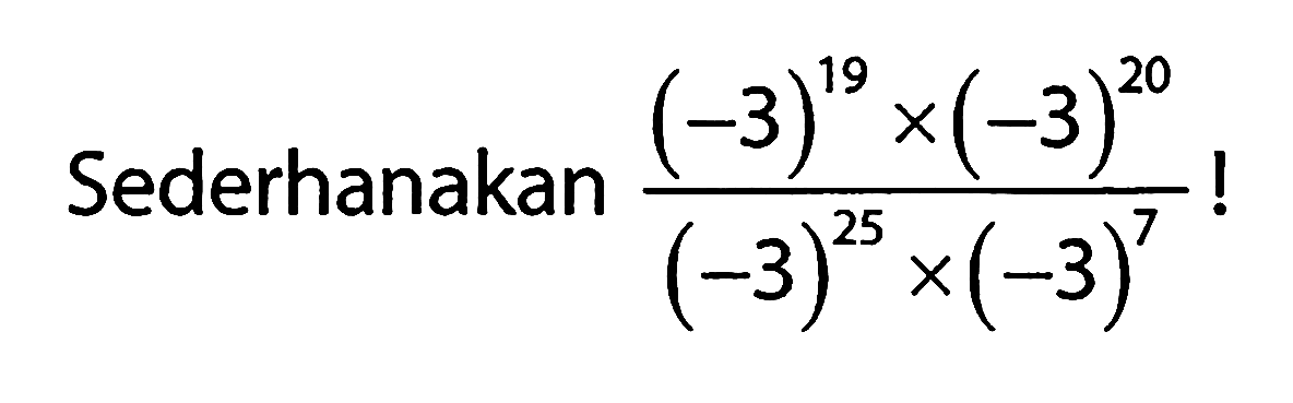 Sederhanakan ((-3)^19 x (-3)^20)/((-3)^25 x (-3)^7)!