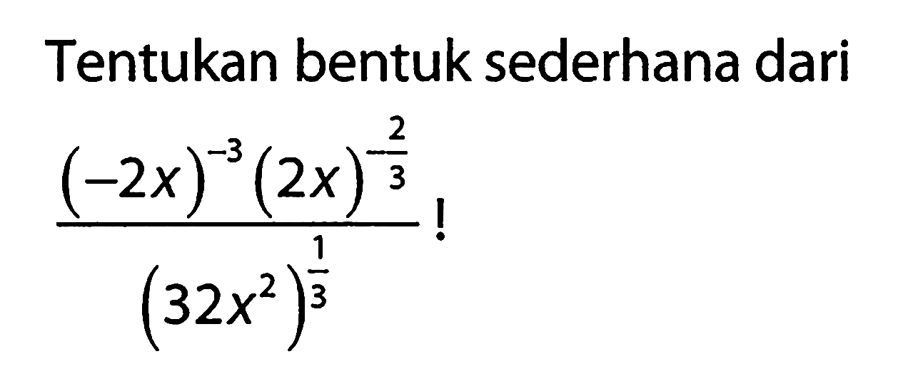 Tentukan bentuk sederhana dari (((-2x)^(-3) (2x)^(-2/3))/(32x^2)^(1/3))!