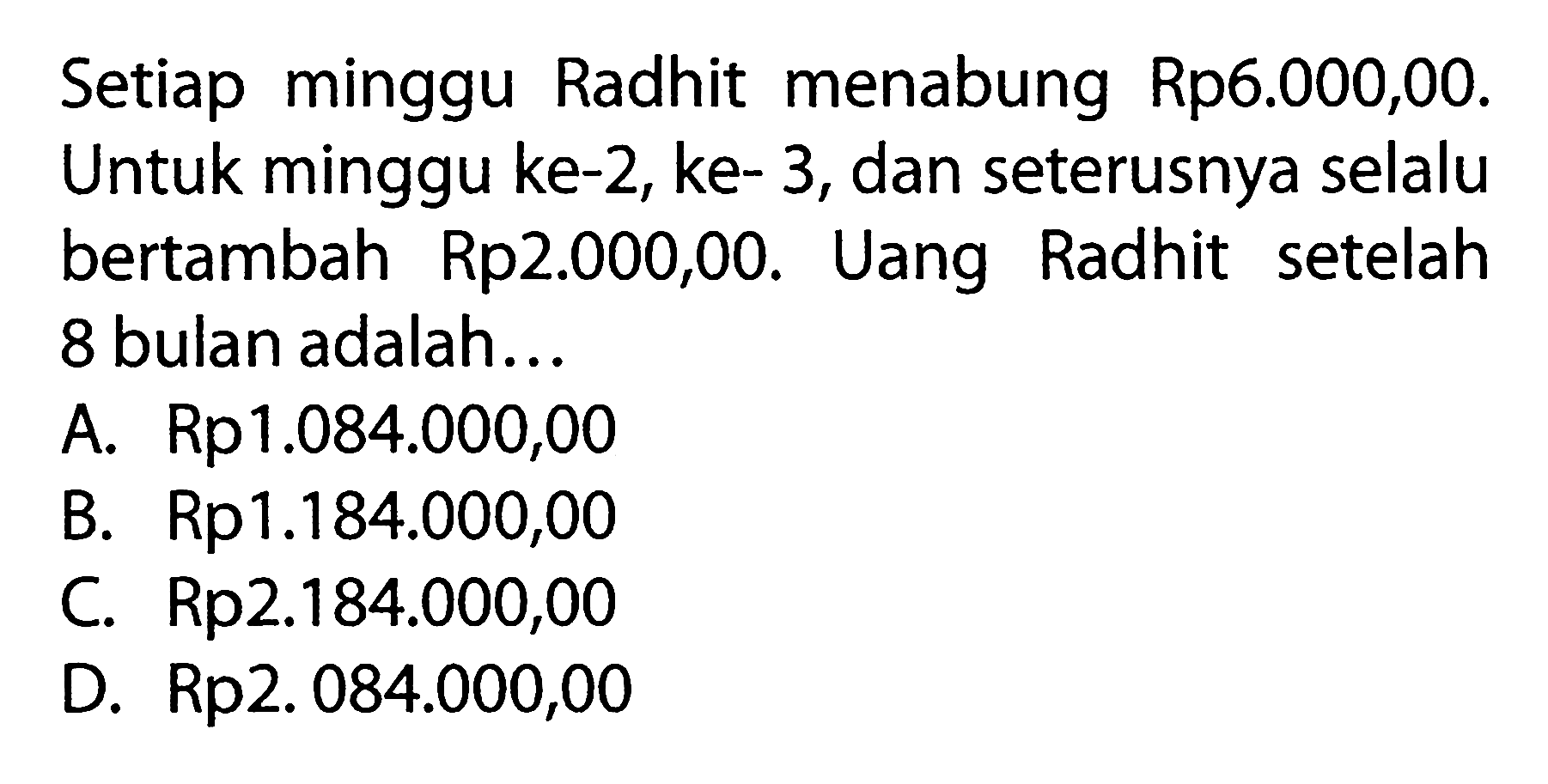 Setiap minggu Radhit menabung Rp6.000,00. Untuk minggu ke-2, ke- 3, dan seterusnya selalu bertambah Rp2.000,00. Uang Radhit setelah 8 bulan adalah...