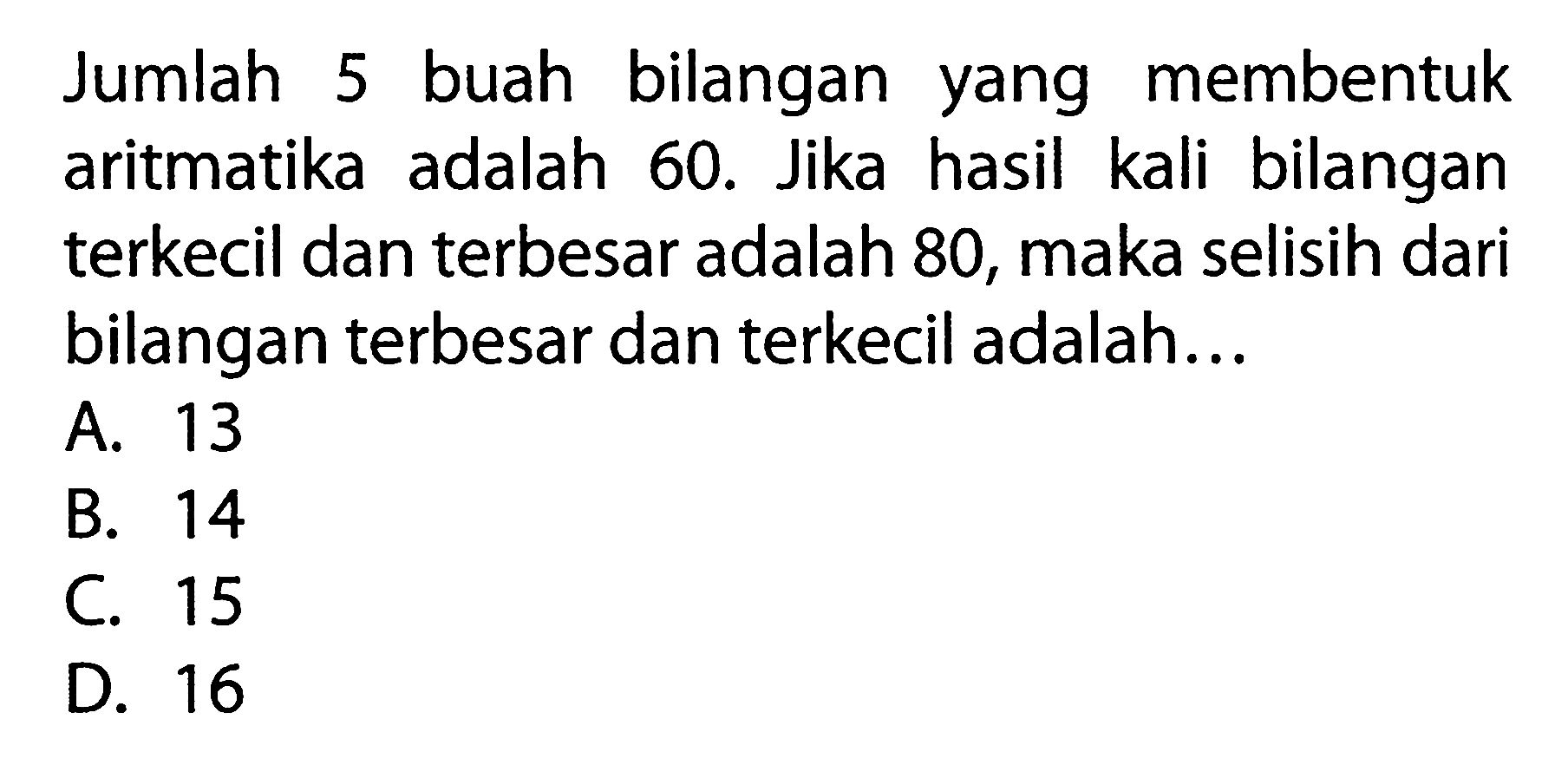 Jumlah buah bilangan 5 membentuk yang aritmatika adalah 60. Jika hasil kali bilangan terkecil dan terbesar adalah 80, maka selisih dari bilangan terbesar dan terkecil adalah.