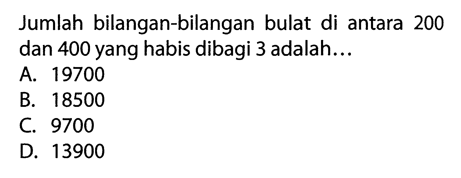 Jumlah bilangan-bilangan bulat di antara 200 dan 400 yang habis dibagi 3 adalah...