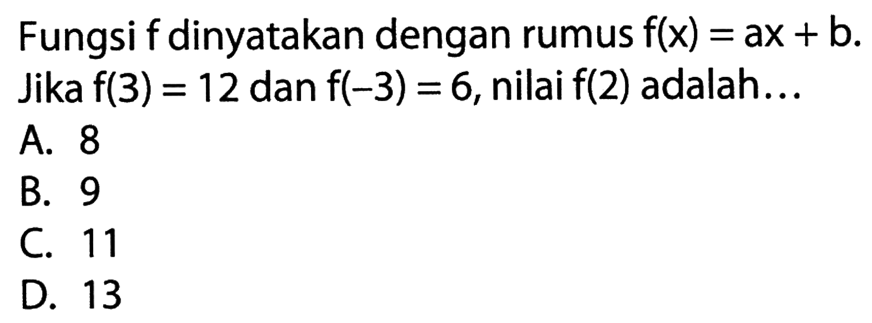 Fungsi f dinyatakan dengan rumus f(x) = ax+ b. Jika f(3) = 12 dan f(-3) = 6, nilai f(2) adalah ....