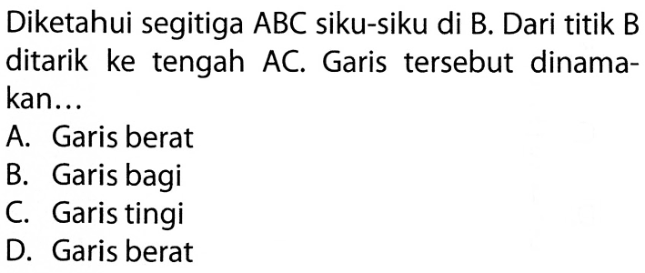 Diketahui segitiga ABC siku-siku di B. Dari titik B ditarik ke tengah AC. Garis tersebut dinamakan...