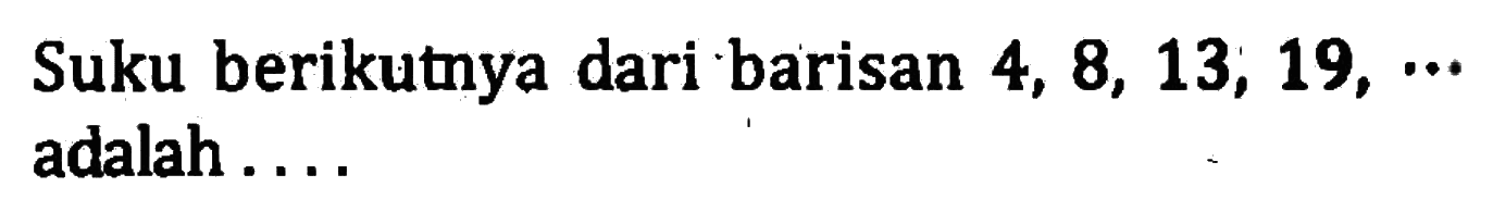 Suku berikutnya dari barisan 4, 8, 13, 19, ... adalah