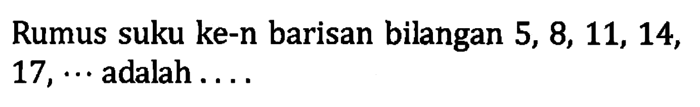 Rumus suku ke-n barisan bilangan 5, 8, 11, 14, 17, ... adalah....