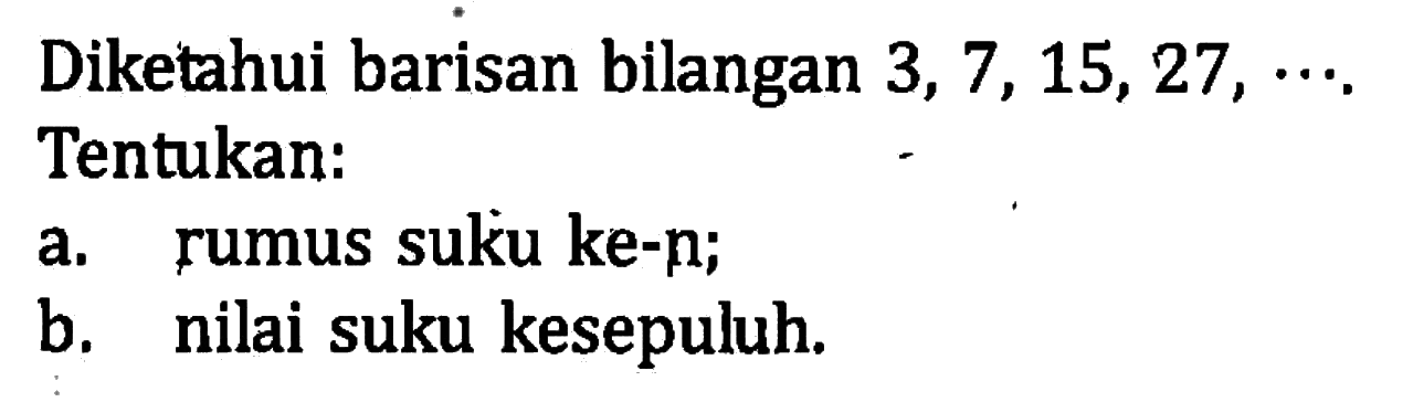 Diketahui barisan bilangan 3, 7, 15,27, a.Tentukan: rumus suku ke-p; b. nilai suku kesepuluh