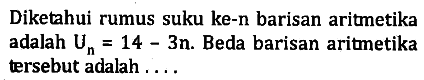 Diketahui rumus suku ke-n barisan aritmetika adalah Un = 14 - 3n. Beda barisan aritmnetika tersebut adalah....