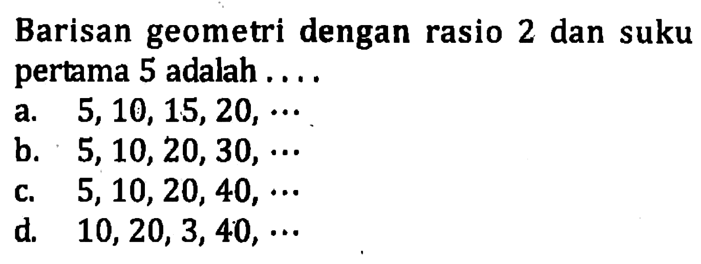 Barisan geometri dengan rasio 2 dan suku pertama 5 adalah