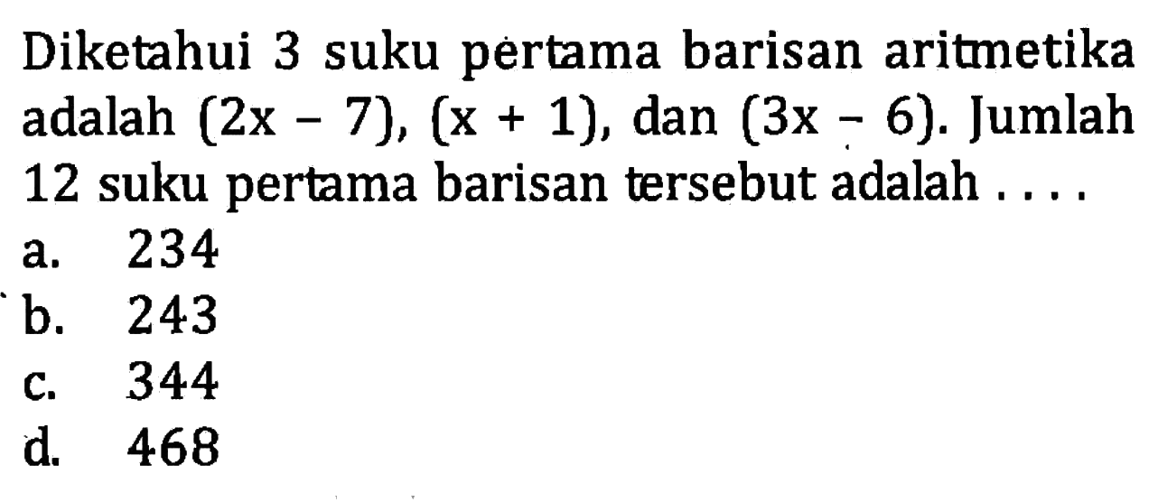 Diketahui 3 suku pertama barisan aritmetika adalah (2x - 7), (x + 1), dan (3x - 6). Jumlah 12 suku pertama barisan tersebut adalah .....