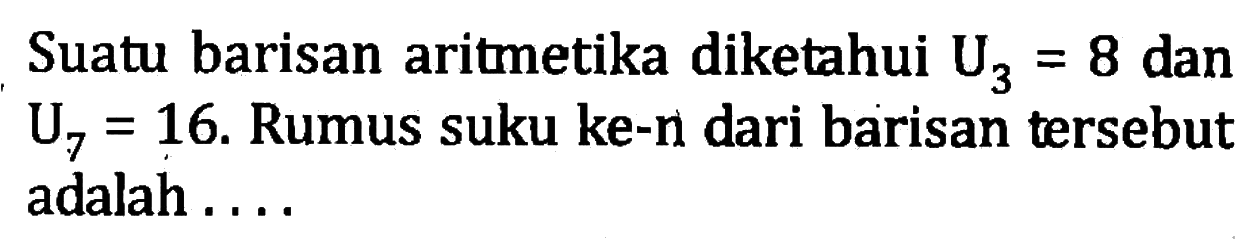 Suatu barisan aritmetika diketahui U3 = 8 dan U7 = 16. Rumus suku ke-n dari barisan tersebut adalah...