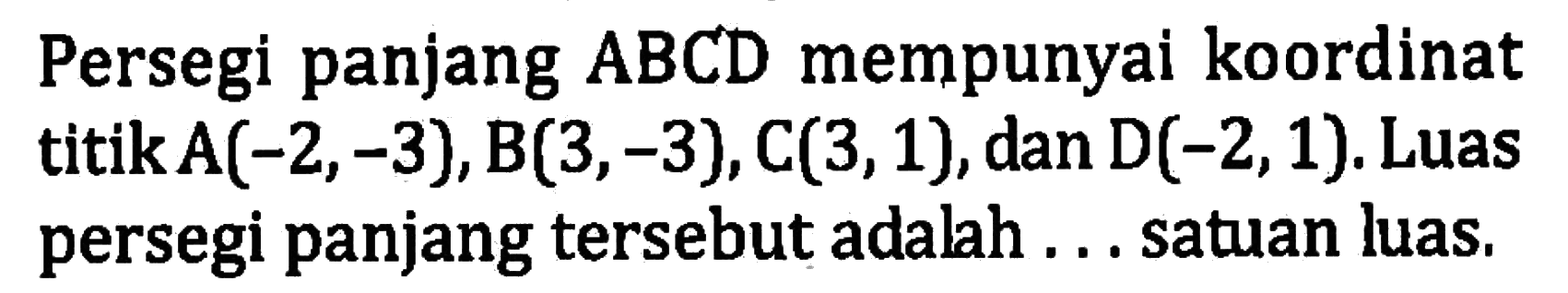 Persegi panjang ABCD mempunyai koordinat titik A(-2,-3),B(3,-3),C(3,1),dan D(-2,1). Luas persegi panjang tersebut adalah... satuan luas,