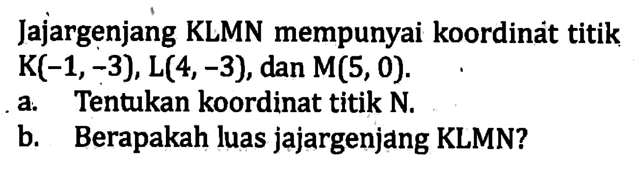 Jajargenjang KLMN mempunyai koordinat titik K(-1, -3), L(4, -3), dan M(5, 0). a. Tentukan koordinat titik N b. Berapakah luas jajargenjang KLMN?