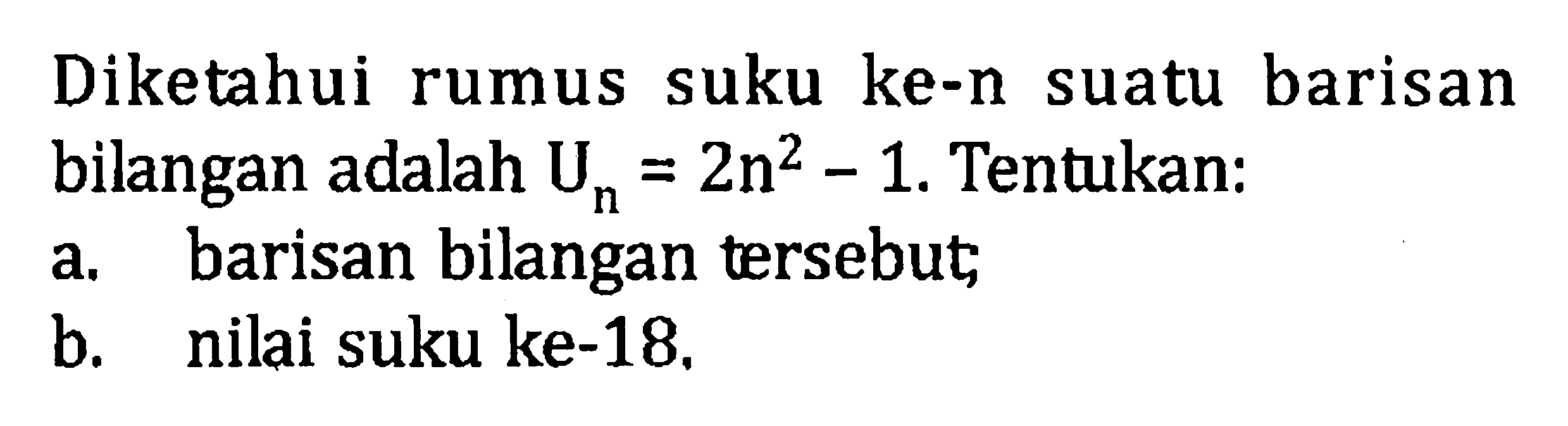 Diketahui suku ke-n barisan rumus suatu bilangan adalah Un = 2n^2 - 1. Tentukan: a. barisan bilangan tersebut b. nilai suku ke-18.