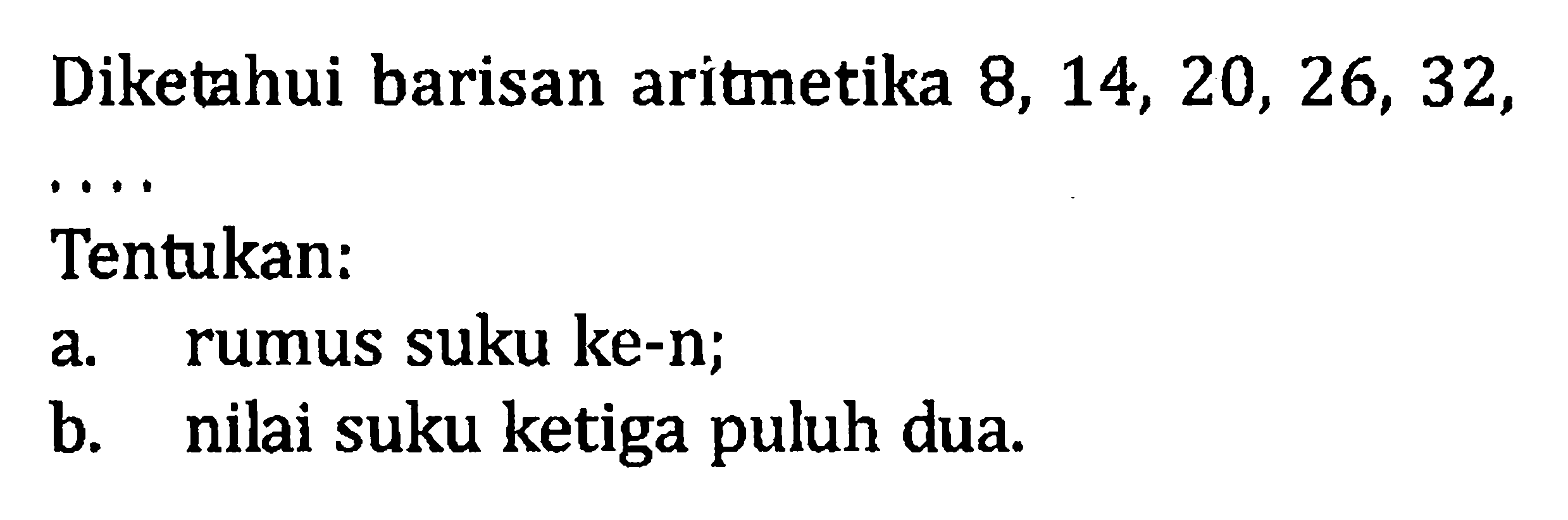 Diketahui barisan aritmetika 8, 14, 20, 26, 32,.... Tentukan: a. rumus suku ke-n; b. nilai suku ketiga puluh dua.