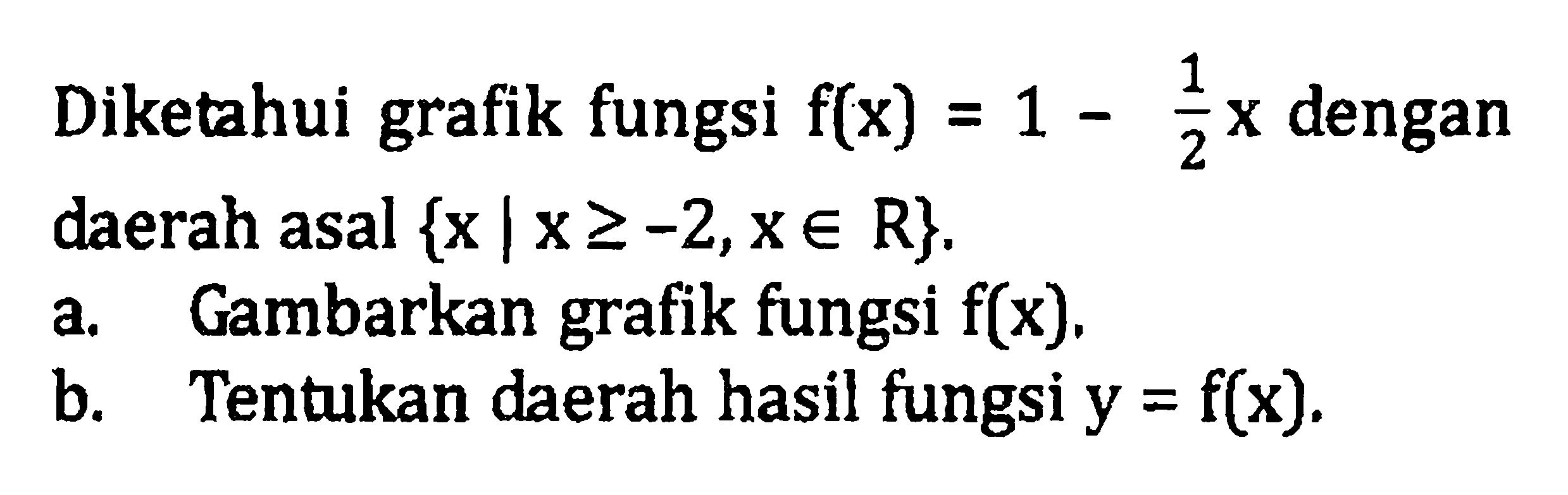 Diketahui grafik fungsi f(x) = 1 - 1/2 x dengan daerah asal {x | x >= -2, x e R}. a. Gambarkan grafik fungsi f(x). b. Tentukan daerah hasil fungsi y = f(x).