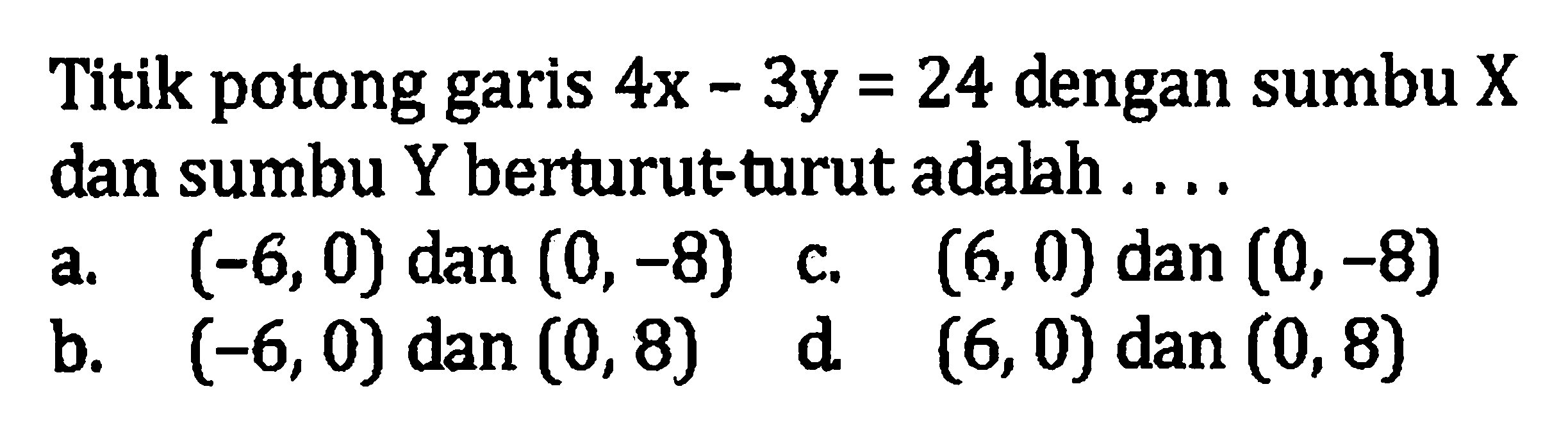 Titik potong garis 4x-3y=24 dengan sumbu X dan sumbu Y berturut-turut adalah ....