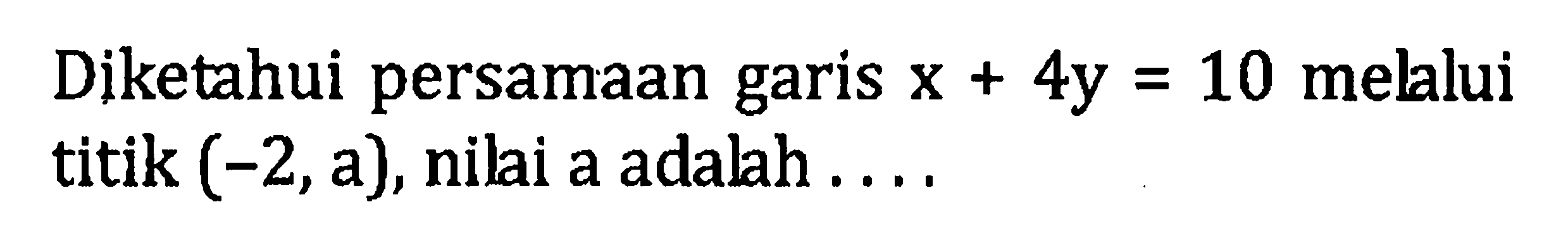 Diketahui persamaan garis x + 4y = 10 melalui titik (-2, a), nilai a adalah...