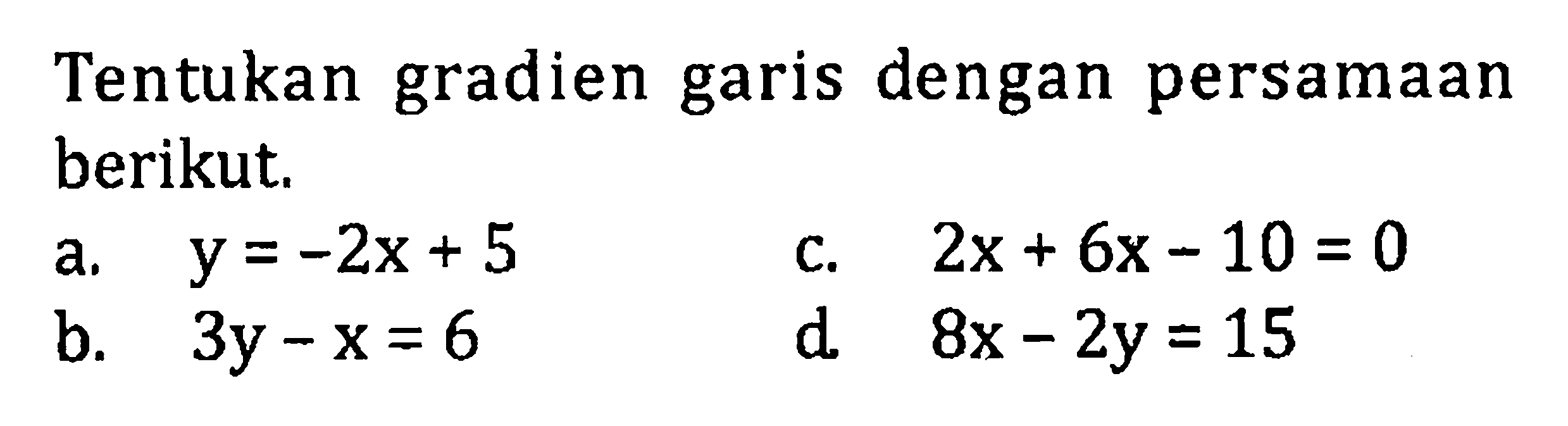 Tentukan gradien garis dengan persamaan berikut a. y = -2x + 5 b. 3y - x = 6 c. 2x + 6x - 10 = 0 d. 8x - 2y = 15