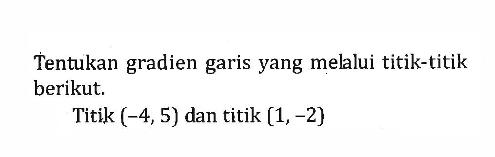 Tentukan gradien garis yang melalui titik-titik berikut. Titik (-4, 5) dan titik (1, -2)