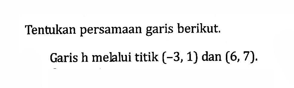 Tentukan persamaan garis berikut. Garis h melalui titik (-3, 1) dan (6, 7)